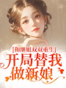 主人公是慕岑抬的小说和继姐双双重生，开局替我做新娘免费阅读