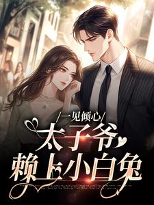 一见倾心：太子爷赖上小白兔热门小说(唐筱宁宋璟)在线阅读无弹窗