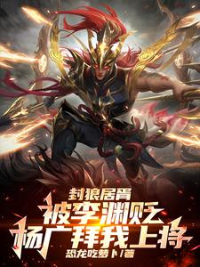 李昊最新章节列表封狼居胥被李渊贬，杨广拜我上将免费阅读