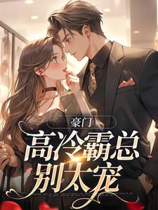 豪门：高冷霸总别太宠小说资源求分享，豪门：高冷霸总别太宠苏颜汐傅霖宸在线阅读