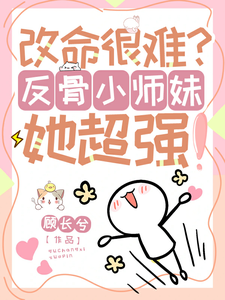 改命很难？反骨小师妹她超强！免费阅读，穆长歌大结局无弹窗