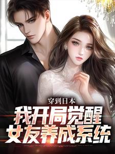 穿到日本，我开局觉醒女友养成系统免费阅读，北原千树大结局无弹窗
