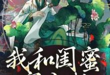 我和闺蜜穿古代,她带我虐极品完结版姜茶免费阅读大结局-筷子文学