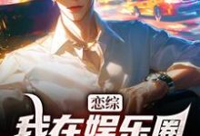 完结版恋综：我在娱乐圈里横冲直撞在哪免费看，苏洵小说在线阅读-筷子文学