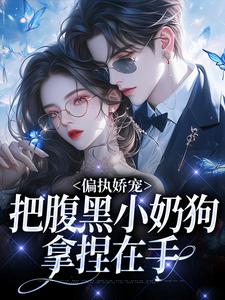 偏执娇宠：把腹黑小奶狗拿捏在手在线看，夏晚月方时小说大结局在哪免费看