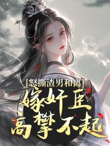 怒撕渣男和离，嫁奸臣高攀不起免费阅读，沈蕴之宋窈窈大结局无弹窗