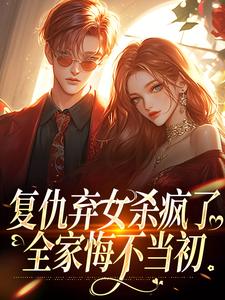 小说复仇弃女杀疯了，全家悔不当初（许心齐岳）最新章节在哪看