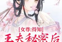 女尊：得知王夫秘密后，他求我宠爱小说最新章节在哪里可以免费看-筷子文学