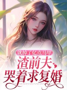 完结版就掉了亿点马甲，渣前夫哭着求复婚在哪免费看，楚骁寒叶幻竹小说在线阅读