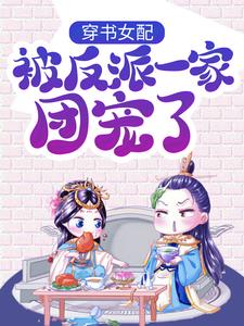 求助这本穿书女配:被反派一家团宠了小说在哪里可以看完结版