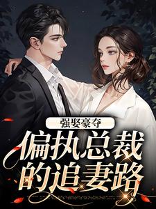 强娶豪夺：偏执总裁的追妻路（栗枝厉爵霆）完结版免费阅读