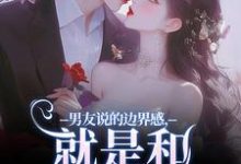 完结版男友说的边界感，就是和别人亲亲？在哪免费看，姜棠靳寒霄小说在线阅读-筷子文学