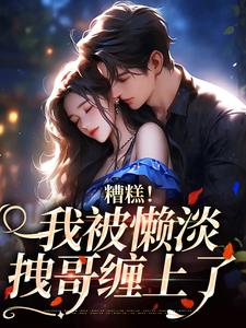 主角是许恩棠陆襟的小说糟糕！我被懒淡拽哥缠上了在哪免费看