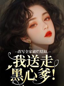 改写全家破烂结局，我送走黑心爹！热门小说(林婉宁许糖糖)在线阅读无弹窗