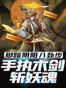 小说脚踏阴阳八卦步，手执木剑斩妖魂（林洛）最新章节在哪看