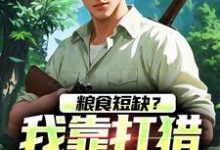 粮食短缺？我靠打猎顿顿吃肉精彩章节阅读(周安周有田)免费阅读大结局-筷子文学
