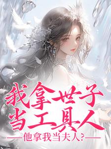 我拿世子当工具人，他拿我当夫人？最新章节我拿世子当工具人，他拿我当夫人？在线阅读