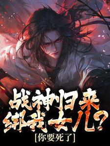 楚枭赵姬小说免费阅读最新章节列表，战神归来，绑我女儿？你要死了小说在线看