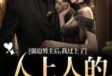 强迫男主后,我过上了人上人的生活最新章节强迫男主后,我过上了人上人的生活在线阅读-筷子文学