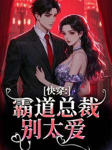 快穿：霸道总裁别太爱小说最新章节在哪里可以免费看