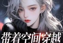 求助这本带着空间穿越，我成千金宠儿小说在哪里可以看完结版-筷子文学