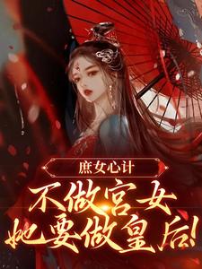 庶女心计：不做宫女，她要做皇后在线看，林婵萧晏川小说大结局在哪免费看