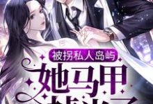 被拐私人岛屿，她马甲掉光了小说最新章节在哪里可以免费看-筷子文学
