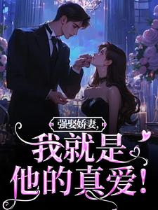 强娶娇妻，我就是他的真爱！小说最新章节在哪里可以免费看