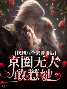 求助这本找到八个亲哥哥后，京圈无人敢惹她小说在哪里可以看完结版