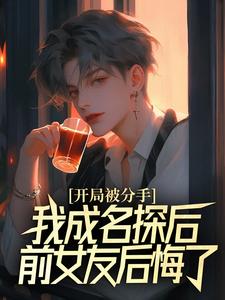 主人公是江风董强的小说开局被分手，我成名探后前女友后悔了免费阅读