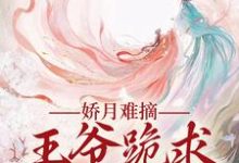 娇月难摘：王爷跪求娇妻回头无弹窗温挽月依拉勒最新章节列表-筷子文学