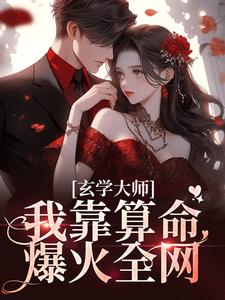 玄学大师：我靠算命爆火全网免费阅读，芜音谭辞大结局无弹窗