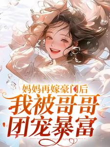 妈妈再嫁豪门后，我被哥哥团宠暴富最新章节妈妈再嫁豪门后，我被哥哥团宠暴富在线阅读