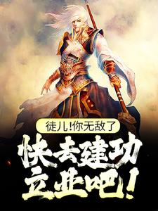 小说徒儿！你无敌了，快去建功立业吧！（叶风）最新章节在哪看