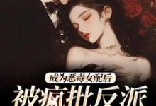 小说成为恶毒女配后,被疯批反派宠翻了(江杳杳谢烬)最新章节在哪看-筷子文学
