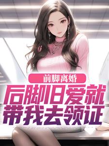求助这本前脚离婚，后脚旧爱就带我去领证小说在哪里可以看完结版