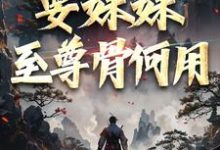 系统在手！要妹妹至尊骨何用在线看，顾长生顾清秋小说大结局在哪免费看-筷子文学