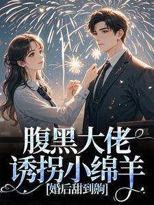 腹黑大佬诱拐小绵羊，婚后甜到齁（时有微沈皙白）完结版免费阅读