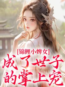 锦鲤小婢女成了世子的掌上宠（杳杳谢亦行）完结版免费阅读