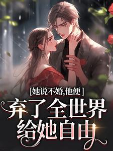 求助这本她说不婚，他便弃了全世界给她自由小说在哪里可以看完结版