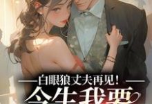 白眼狼丈夫再见!今生我要嫁你领导完结版白雅兰傅云峥免费阅读大结局-筷子文学