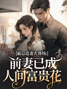 (全文)霸总追妻火葬场：前妻已成人间富贵花免费小说全本，秦桑傅霆深试读更新章节
