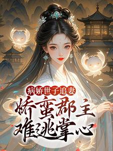 病娇世子追妻，娇蛮郡主难逃掌心推荐完结小说，病娇世子追妻，娇蛮郡主难逃掌心姜长宁谢晏免费小说全本
