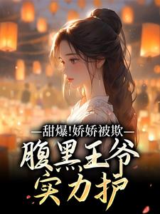 甜爆！娇娇被欺，腹黑王爷实力护（苏月瑶）全章小说阅读