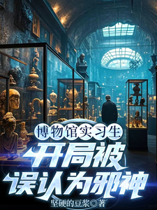 博物馆实习生，开局被误认为邪神林幽完结小说推荐博物馆实习生，开局被误认为邪神全本书籍阅读