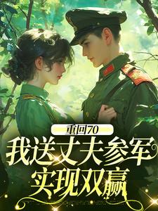 (全文)重回70：我送丈夫参军，实现双赢完结小说推荐温宁禾温书亦全本书籍阅读