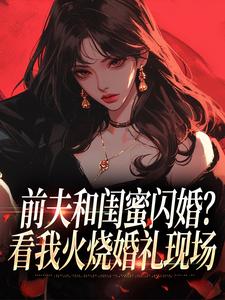 前夫和闺蜜闪婚？看我火烧婚礼现场冯昭如甘恩百最新完结小说，前夫和闺蜜闪婚？看我火烧婚礼现场全本免费在线阅读