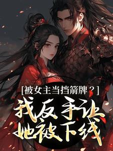 被女主当挡箭牌？我反手让她被下线最新完结小说被女主当挡箭牌？我反手让她被下线裴听月谢沉免费小说