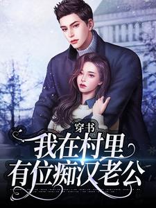 (全文)穿书：我在村里有位痴汉老公（季晚晚顾征）试读更新章节穿书：我在村里有位痴汉老公免费小说