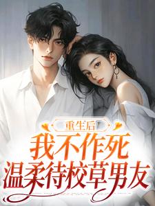 (全文)重生后，我不作死，温柔待校草男友（姜许陆执）全本书籍阅读重生后，我不作死，温柔待校草男友免费小说全本